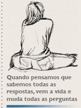 Quando pensamos que sabemos todas as respostas, vem a vida e muda todas as perguntas.