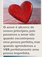 O amor é alicerce de nossos princípios, pois passamos a amar não quando encontramos uma pessoa perfeita, mas quando aprendemos a VER perfeitamente uma pessoa imperfeita.
