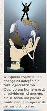 O aspecto espiritual da doença da adicção é o total egocentrismo. Quando um homem está envolvido em si mesmo, ele se torna um pacote muito pequeno, apesar de pensar o contrário.