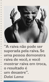 'A raiva não pode ser superada pela raiva. Se uma pessoa demonstra raiva de você, e você mostrar raiva em troca, o resultado é um desastre'. Dalai Lama
