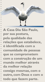 O Instituto Casa Dia São Paulo, por sua postura, pela qualidade das relações que estabelece, é identificada com a comunidade de pessoas que se comprometem com a construção de um mundo melhor através da melhor relação consigo mesmas, com o outro, com Deus e com o todo que fazem parte.
