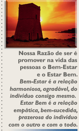 Nossa razão de ser é promover na vida das pessoas o bem-estar e o estar bem. Bem-estar é a relação harmoniosa, agradável, do indivíduo consigo mesmo. Estar bem é a relação empática, bem-sucedida, prazerosa do indivíduo com o outro e com o todo.