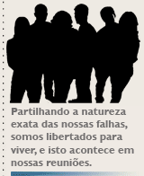 Partilhando a natureza exata das nossas falhas, somos libertados para viver, e isto acontece em nossas reuniões.